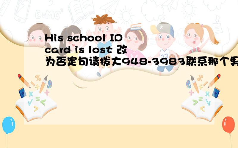 His school ID card is lost 改为否定句请拨大948-3983联系那个男孩。翻译成英语要用到call....at...