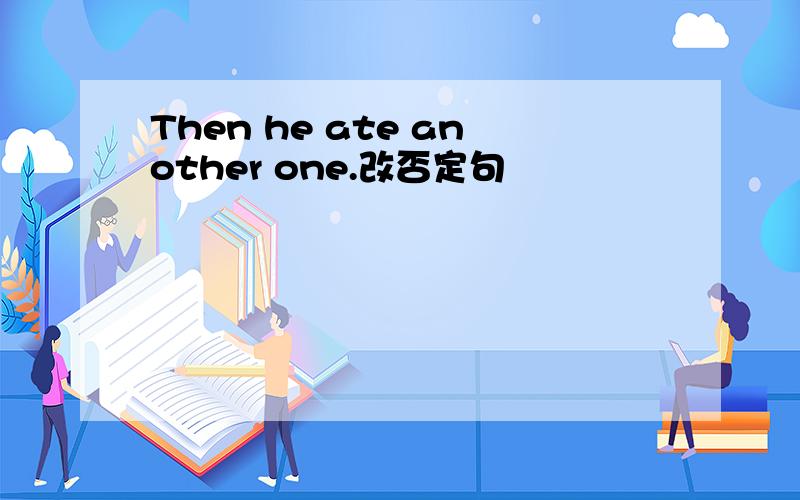 Then he ate another one.改否定句