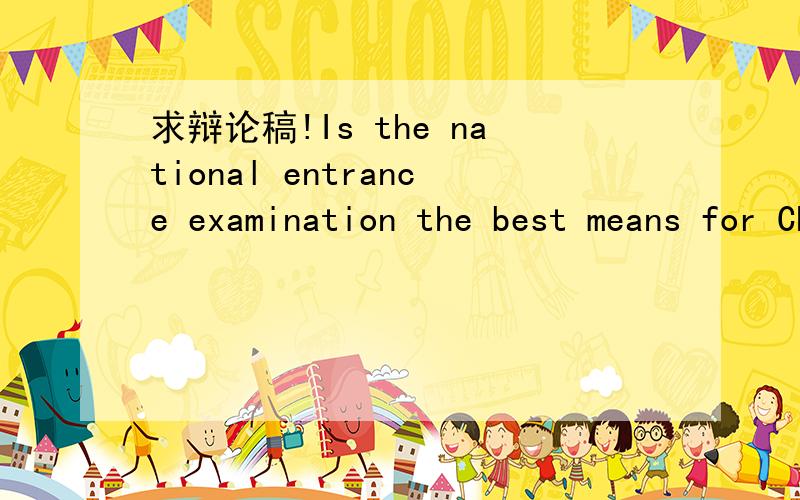 求辩论稿!Is the national entrance examination the best means for Chinse universities?是反方,急!要全英文的!谢谢了~~~~