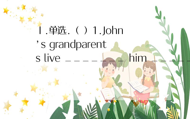 Ⅰ.单选.（ ）1.John’s grandparents live _______ him ________Shanghai.A.in; with