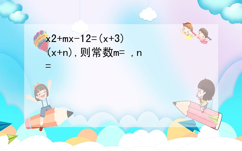 x2+mx-12=(x+3)(x+n),则常数m= ,n=