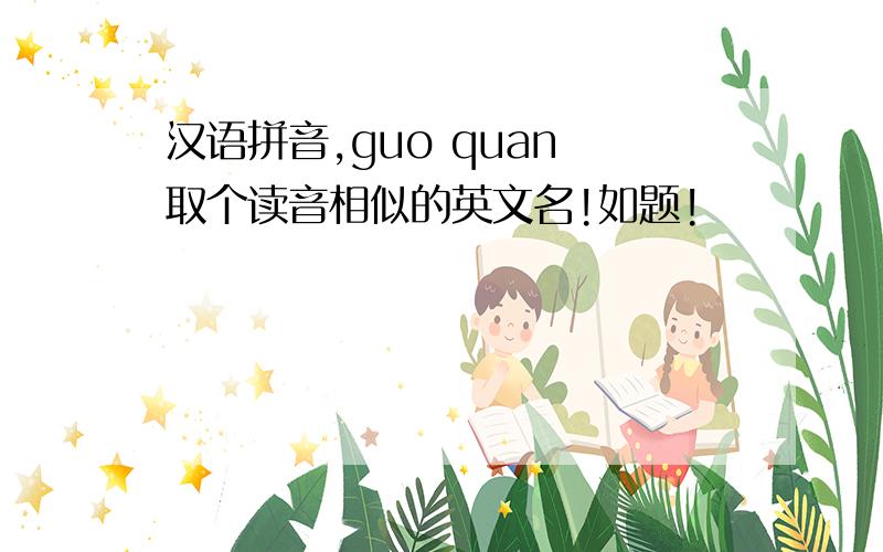 汉语拼音,guo quan 取个读音相似的英文名!如题!