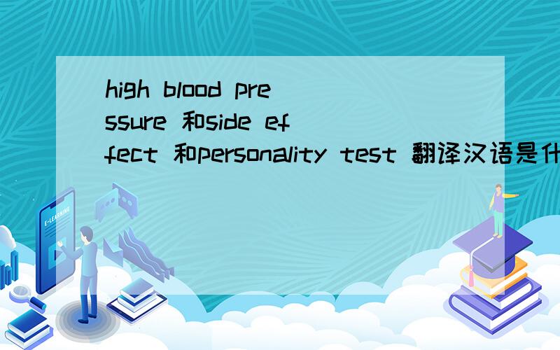 high blood pressure 和side effect 和personality test 翻译汉语是什么?