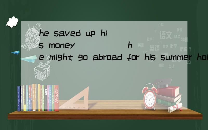he saved up his money _____he might go abroad for his summer holiday.A.so B,becauseC,ifDso that