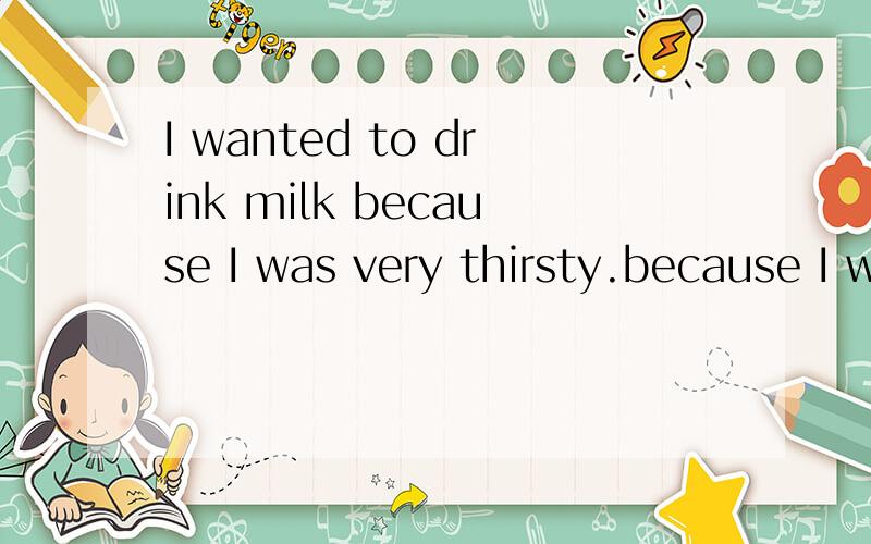 I wanted to drink milk because I was very thirsty.because I was very thirsty划线