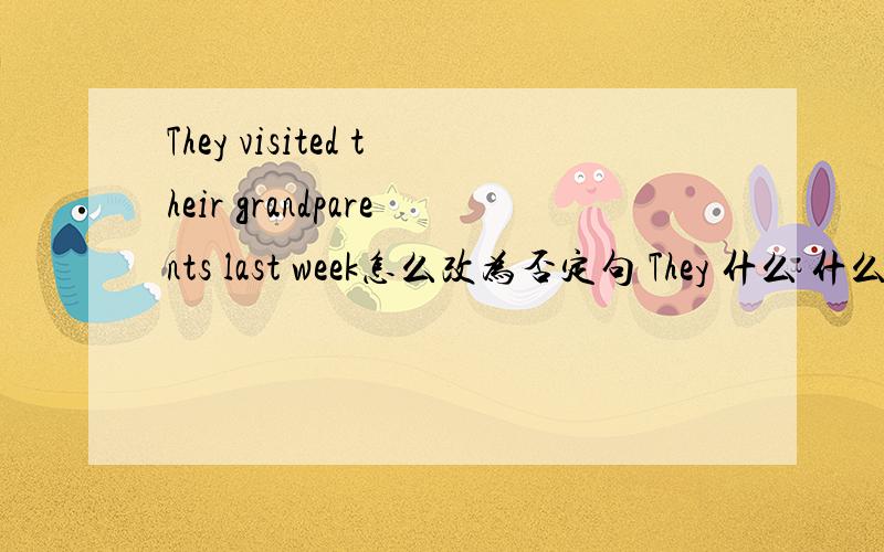 They visited their grandparents last week怎么改为否定句 They 什么 什么their grandparents last week.