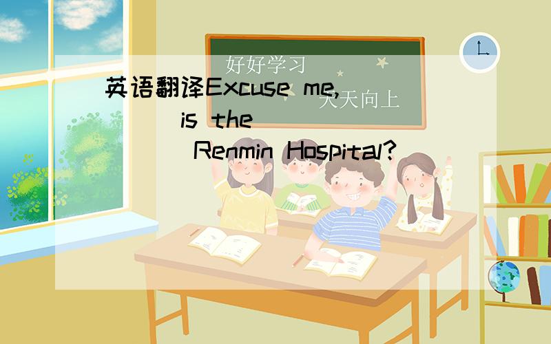 英语翻译Excuse me,( ) is the ( ) ( ) Renmin Hospital?