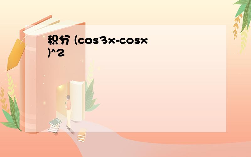 积分 (cos3x-cosx)^2