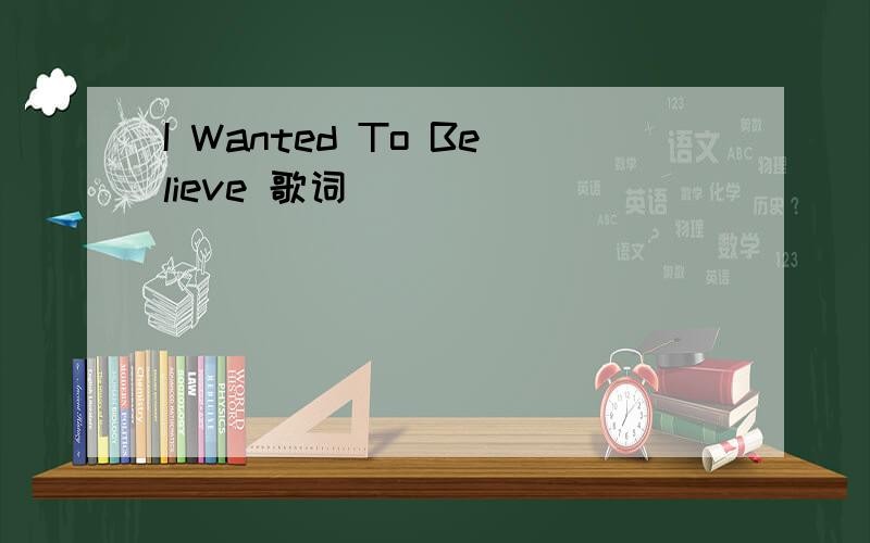 I Wanted To Believe 歌词