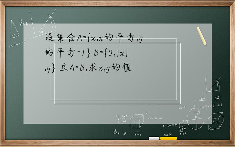 设集合A={x,x的平方,y的平方-1}B={0,|x|,y}且A=B,求x,y的值