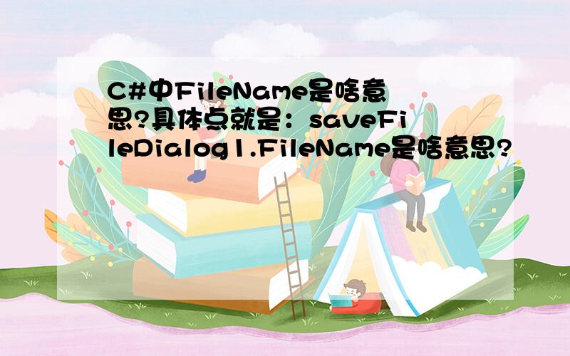 C#中FileName是啥意思?具体点就是：saveFileDialog1.FileName是啥意思?