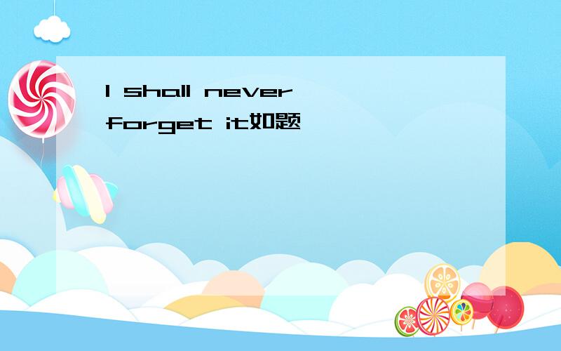 I shall never forget it如题
