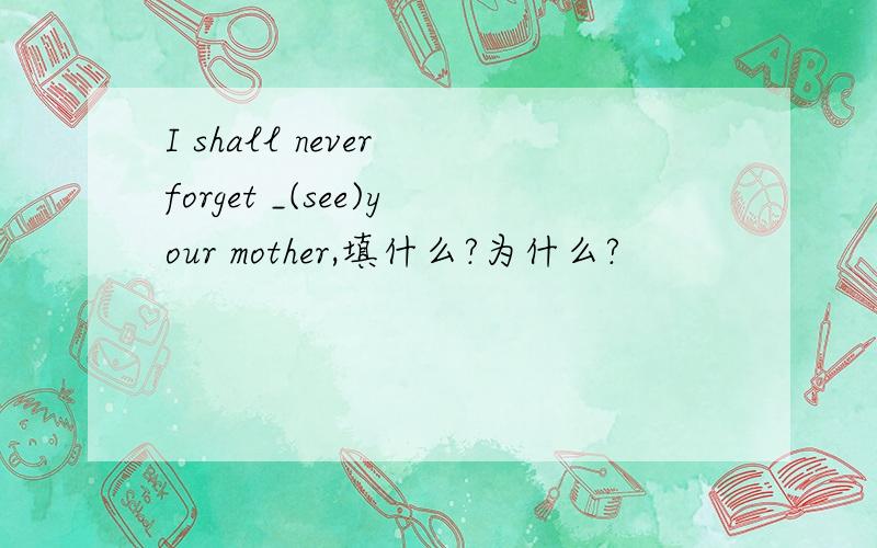 I shall never forget _(see)your mother,填什么?为什么?