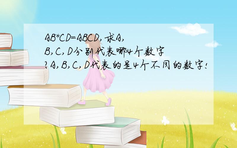 AB*CD=ABCD,求A,B,C,D分别代表哪4个数字?A,B,C,D代表的是4个不同的数字!