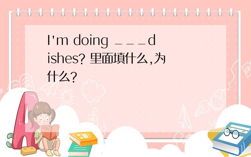 I'm doing ___dishes? 里面填什么,为什么?
