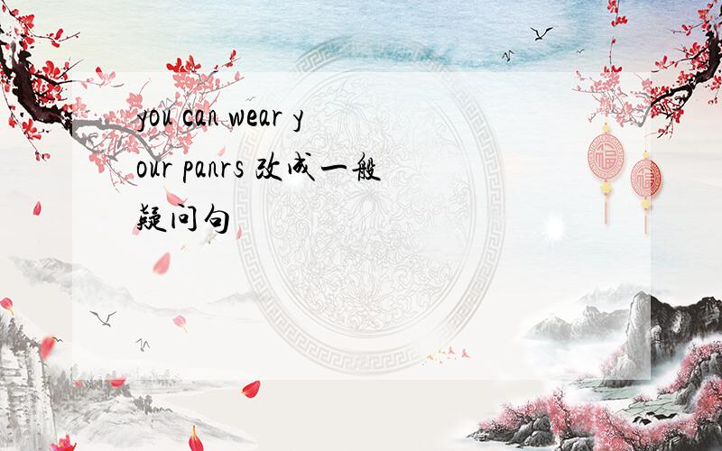 you can wear your panrs 改成一般疑问句