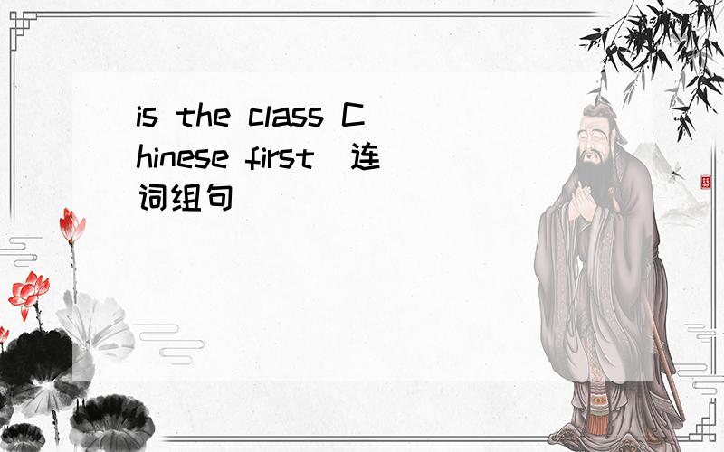 is the class Chinese first(连词组句)