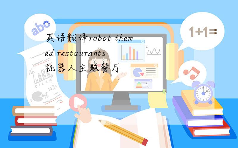 英语翻译robot themed restaurants机器人主题餐厅