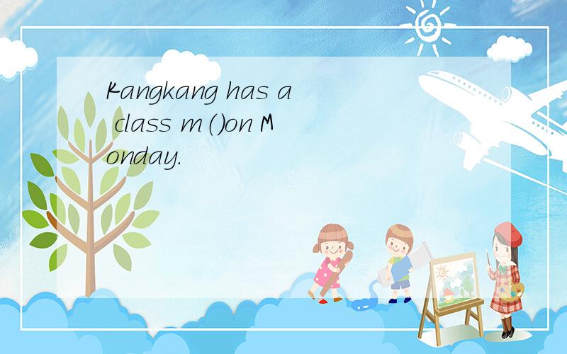 Kangkang has a class m（）on Monday.