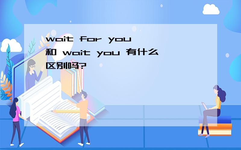 wait for you  和 wait you 有什么区别吗?