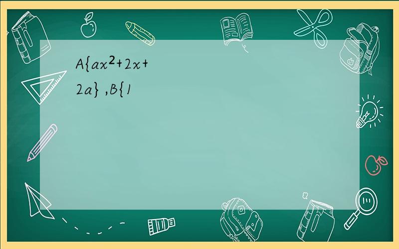A{ax²+2x+2a},B{1