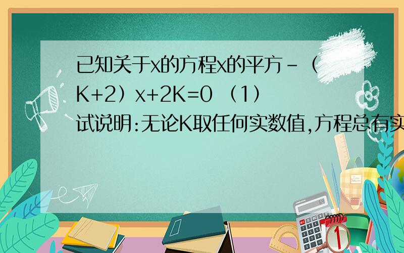 已知关于x的方程x的平方－（K+2）x+2K=0 （1）试说明:无论K取任何实数值,方程总有实数根； （2）若等腰三角形ABC的一边长a=1,另两边长b,c恰好是这个方程的两个跟,求△ABC的周长 帮忙给解出答