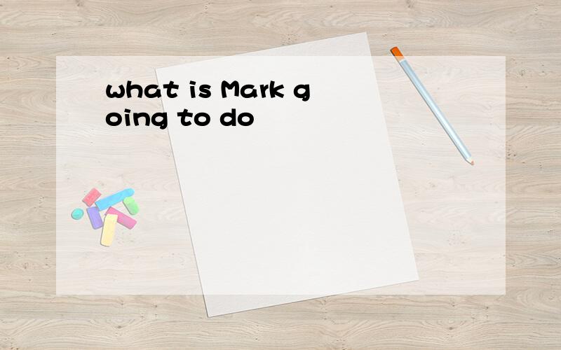 what is Mark going to do