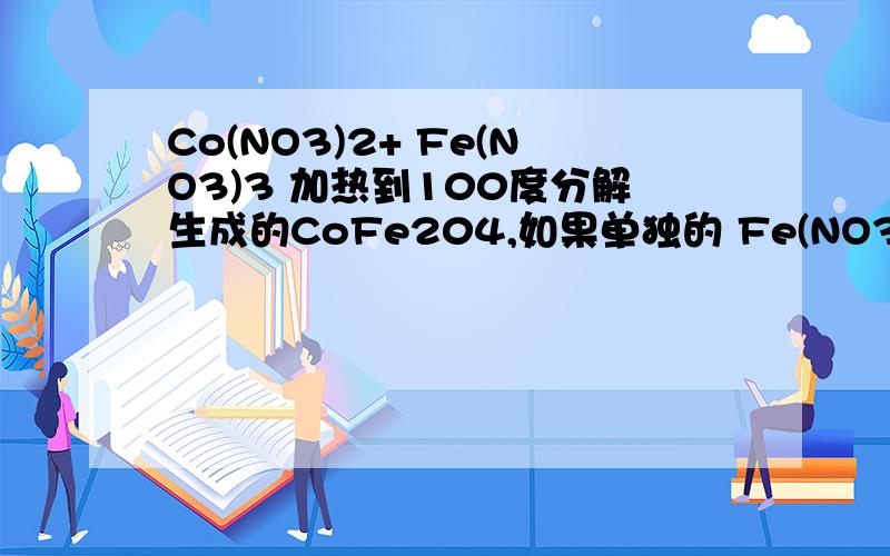 Co(NO3)2+ Fe(NO3)3 加热到100度分解生成的CoFe204,如果单独的 Fe(NO3)3呢?加热到100度能分解成Fe2O3吗?是Fe(NO3)3溶液蒸干加热