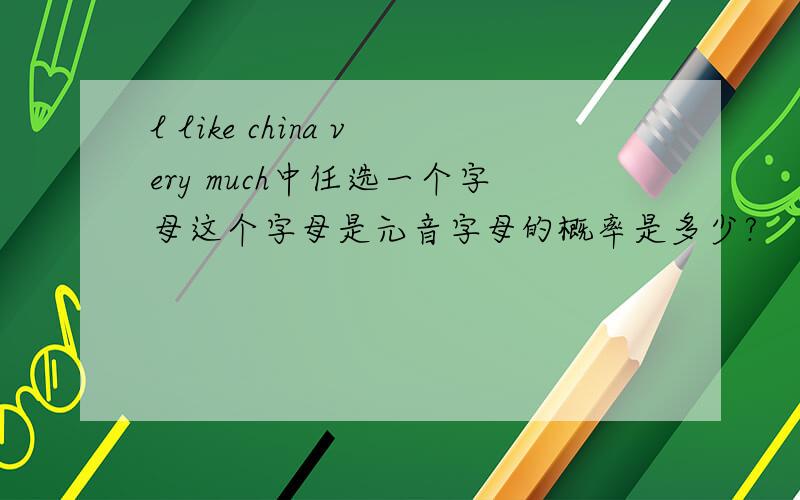 l like china very much中任选一个字母这个字母是元音字母的概率是多少?
