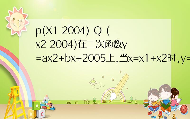 p(X1 2004) Q (x2 2004)在二次函数y=ax2+bx+2005上,当x=x1+x2时,y=