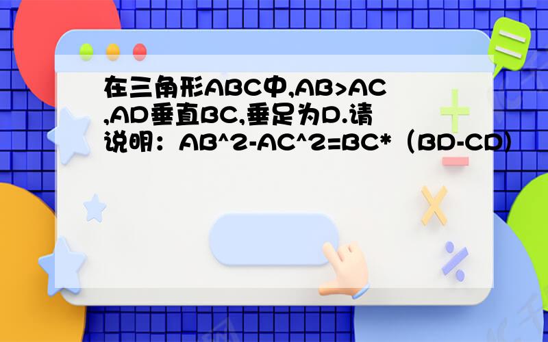 在三角形ABC中,AB>AC,AD垂直BC,垂足为D.请说明：AB^2-AC^2=BC*（BD-CD)