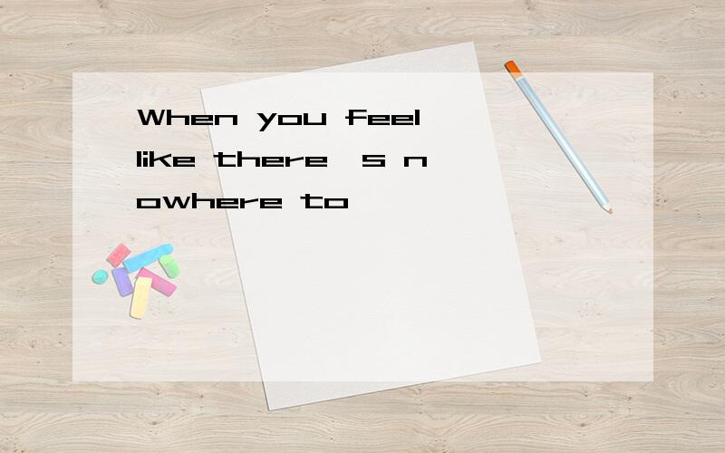 When you feel like there`s nowhere to