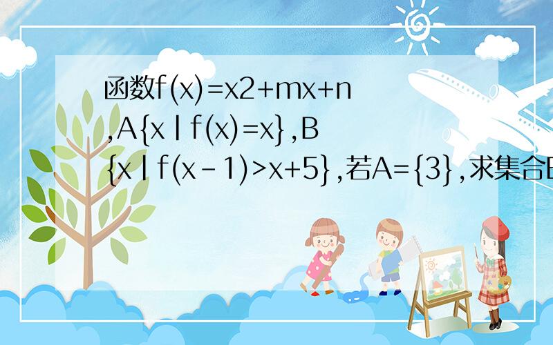 函数f(x)=x2+mx+n,A{x|f(x)=x},B{x|f(x-1)>x+5},若A={3},求集合B?