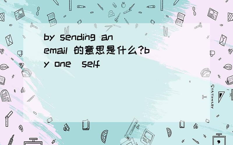 by sending an email 的意思是什么?by one＇self