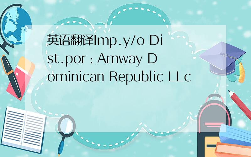 英语翻译Imp.y/o Dist.por：Amway Dominican Republic LLc