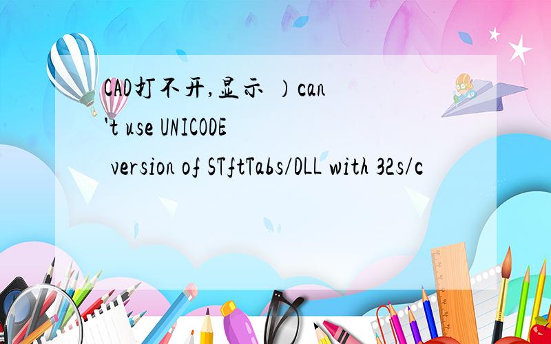 CAD打不开,显示 ）can't use UNICODE version of STftTabs/DLL with 32s/c