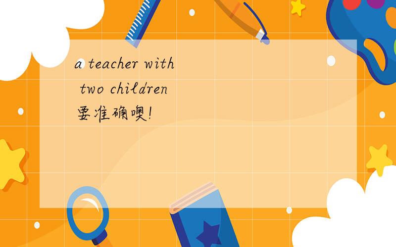 a teacher with two children 要准确噢!