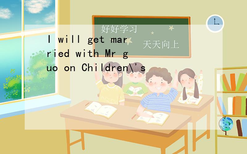 I will get married with Mr guo on Children\'s