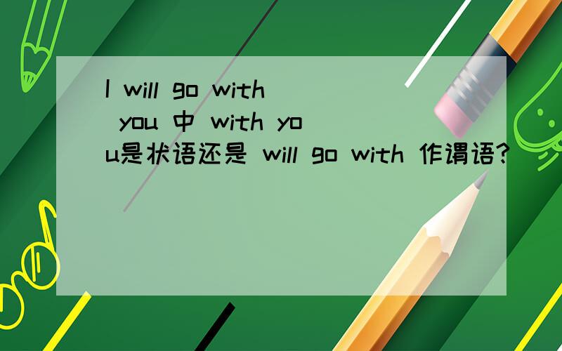 I will go with you 中 with you是状语还是 will go with 作谓语?