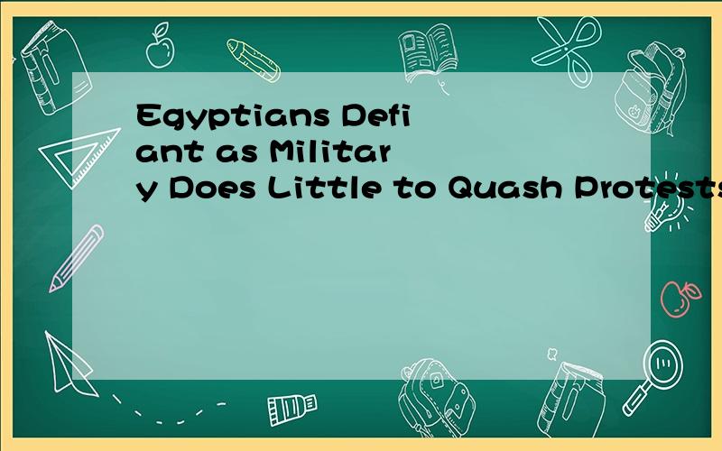 Egyptians Defiant as Military Does Little to Quash Protests求标题翻译~
