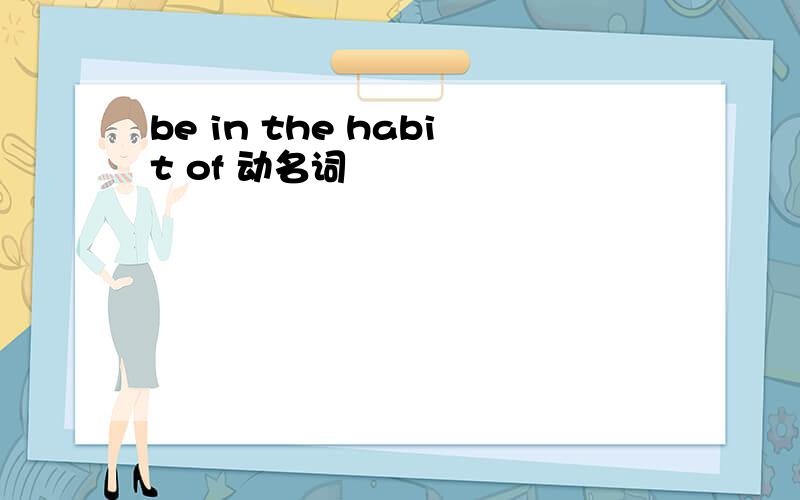 be in the habit of 动名词