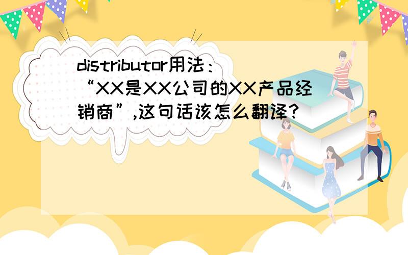 distributor用法：“XX是XX公司的XX产品经销商”,这句话该怎么翻译?