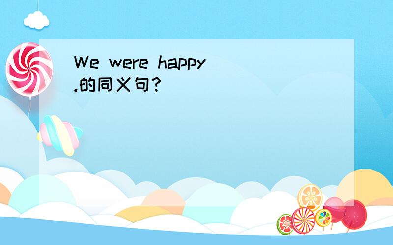 We were happy .的同义句?
