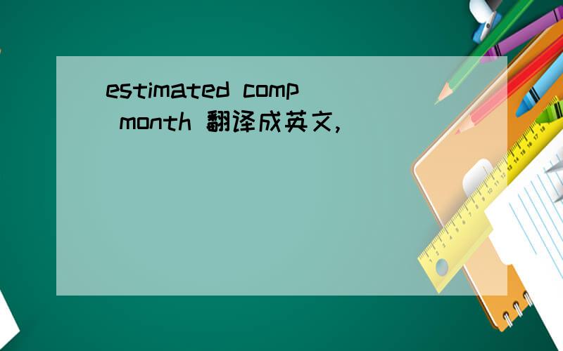 estimated comp month 翻译成英文,