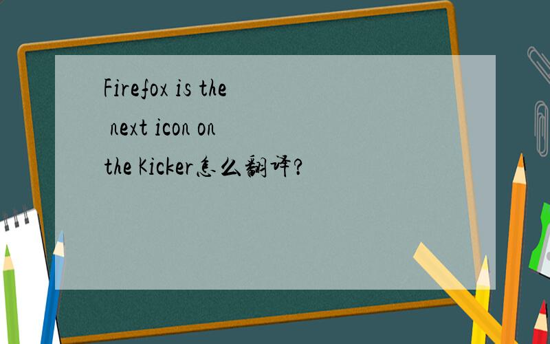 Firefox is the next icon on the Kicker怎么翻译?