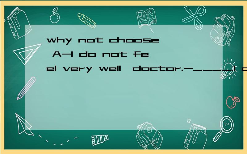 why not choose A-I do not feel very well,doctor.-____.I advised you to lose weight.A.Nothing serious B.I am not surprised C.It does not matter D.Have a good rest