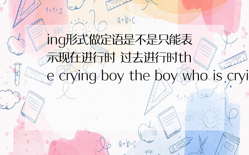 ing形式做定语是不是只能表示现在进行时 过去进行时the crying boy the boy who is crying the boy who lost the key 可不可以转换成ing形式