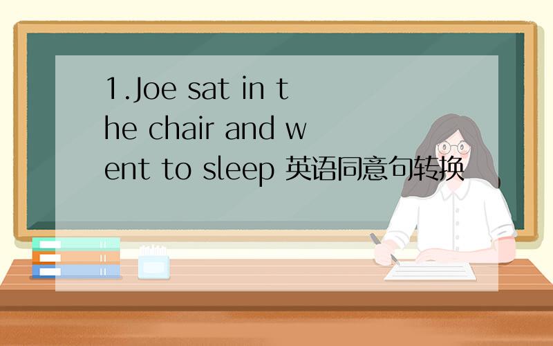 1.Joe sat in the chair and went to sleep 英语同意句转换