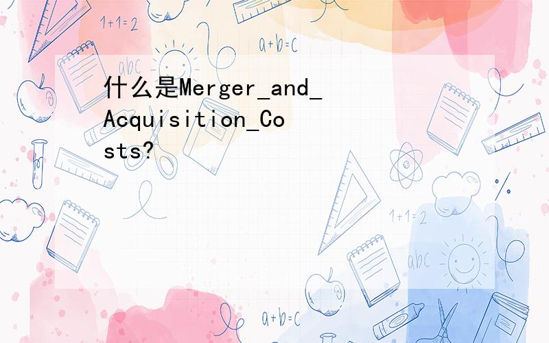什么是Merger_and_Acquisition_Costs?