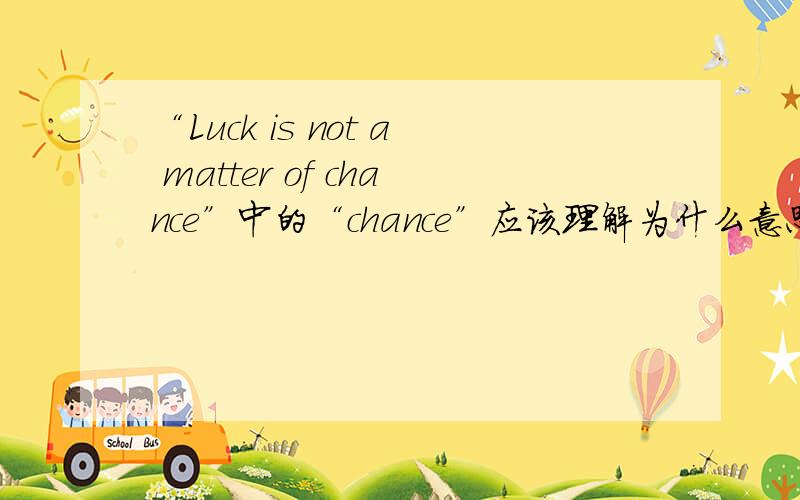 “Luck is not a matter of chance”中的“chance”应该理解为什么意思